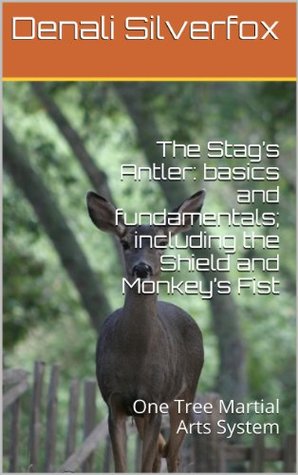 Full Download The Stag's Antler: basics and fundamentals; including the Shield and Monkey's Fist: One Tree Martial Arts System - Denali Silverfox | ePub