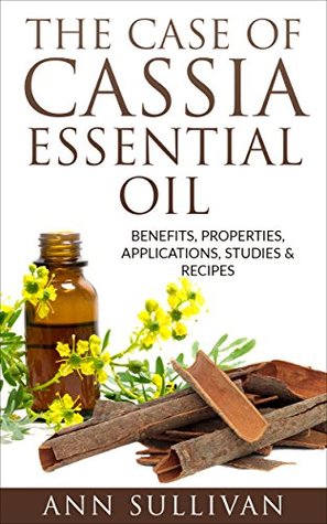 Full Download The Case of Cassia Essential Oil: Benefits, properties, applications, studies & recipes - Ann Sullivan file in ePub