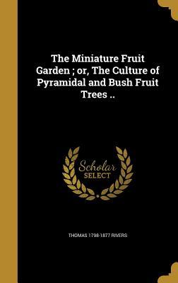 Full Download The Miniature Fruit Garden; Or, the Culture of Pyramidal and Bush Fruit Trees .. - Thomas 1798-1877 Rivers | ePub