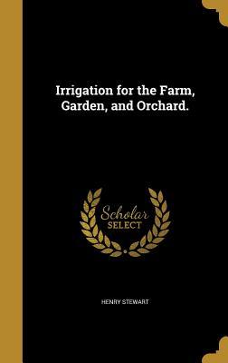 Download Irrigation for the Farm, Garden, and Orchard. - Henry Stewart | ePub