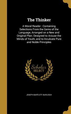 Download The Thinker: A Moral Reader: Containing Selections from the Gems of the Language, Arranged on a New and Original Plan; Designed to Arouse the Minds of Youth, and to Inculcate Pure and Noble Principles - Joseph Bartlett Burleigh | ePub