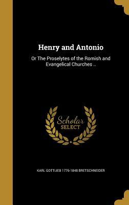 Full Download Henry and Antonio: Or the Proselytes of the Romish and Evangelical Churches .. - Karl Gottlieb Bretschneider | ePub