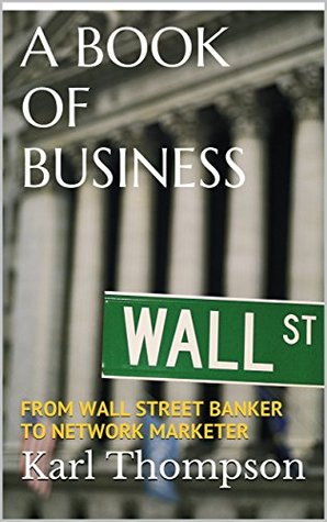 Download A BOOK OF BUSINESS: FROM WALL STREET BANKER TO NETWORK MARKETER - Karl Thompson | ePub