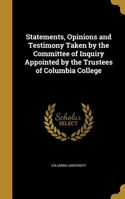 Read Statements, Opinions and Testimony Taken by the Committee of Inquiry Appointed by the Trustees of Columbia College - Columbia University | ePub