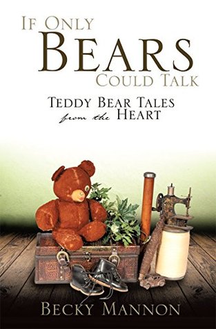 Full Download IF ONLY BEARS COULD TALK: Teddy Bear Tales from the Heart - Becky Mannon | PDF