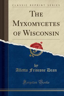 Read The Myxomycetes of Wisconsin (Classic Reprint) - Alletta Friscone Dean | PDF