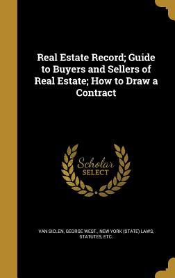 Read Online Real Estate Record; Guide to Buyers and Sellers of Real Estate; How to Draw a Contract - George West Van Siclen | PDF