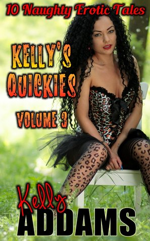 Read Kelly's Quickies Volume 3: 10 Naughty Erotic Tales - Kelly Addams | PDF