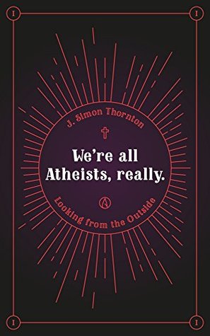 Full Download We're all atheists, really: Looking from the outside - J. Simon Thornton file in ePub