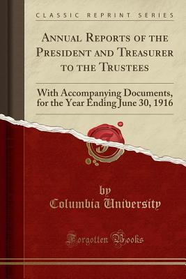 Read Annual Reports of the President and Treasurer to the Trustees: With Accompanying Documents, for the Year Ending June 30, 1916 (Classic Reprint) - Columbia University | PDF