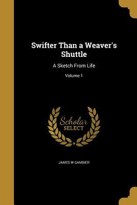 Download Swifter Than a Weaver's Shuttle: A Sketch from Life; Volume 1 - James W. Gambier | PDF