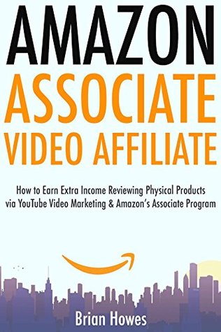 Full Download Amazon Associate Video Affiliate: How to Earn Extra Income Reviewing Physical Products via YouTube Video Marketing & Amazon's Associate Program - Brian Howes | ePub