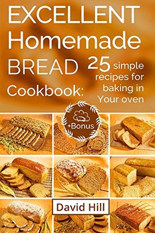 Full Download Excellent homemade bread. Cookbook: 25 simple recipes for baking in your oven. (Full Color) - David Hill file in PDF