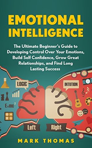 Download Emotional Intelligence: The Ultimate Beginner's Guide to Developing Control Over Your Emotions, Build Self Confidence, Grow Great Relationships, and Find  EQ Mastery, Psychology Book 1) - Mark Thomas | ePub