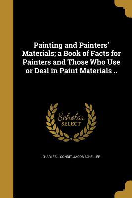 Read Painting and Painters' Materials; A Book of Facts for Painters and Those Who Use or Deal in Paint Materials .. - Charles L. Condit file in PDF
