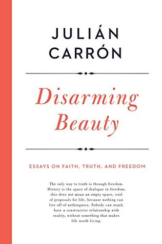 Read Disarming Beauty: Essays on Faith, Truth, and Freedom (Catholic Ideas for a Secular World) - Julián Carrón file in PDF