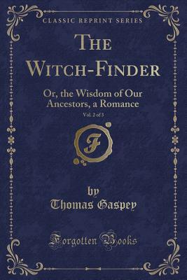 Read The Witch-Finder, Vol. 2 of 3: Or, the Wisdom of Our Ancestors, a Romance (Classic Reprint) - Thomas Gaspey file in ePub