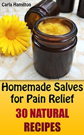 Full Download Homemade Salves for Pain Relief: 30 Natural Recipes: (Herbal Medicine, Homemade Remedies) - Carla Hamilton | PDF