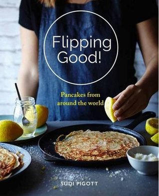 Read Online Flipping Good! Pancakes from across the world - Sudi Pigott | PDF
