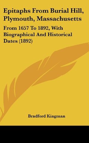 Read Epitaphs From Burial Hill, Plymouth, Massachusetts: From 1657 To 1892, With Biographical And Historical Dates (1892) - Bradford Kingman | ePub