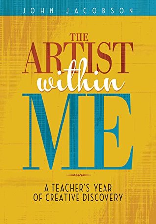 Read Online The Artist Within Me: A Teacher's Year of Creative Rediscovery - John Jacobson | PDF