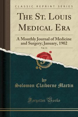 Download The St. Louis Medical Era, Vol. 11: A Monthly Journal of Medicine and Surgery; January, 1902 (Classic Reprint) - Solomon Clairborne Martin file in PDF