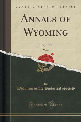 Full Download Annals of Wyoming, Vol. 6: July, 1930 (Classic Reprint) - Wyoming State Historical Society file in ePub