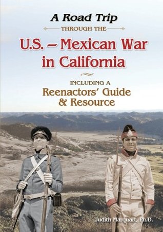 Read Online A Road Trip Through the U. S. - Mexican War in California: Reenactors Guide and Resource - Dr. Judith Marquart | ePub