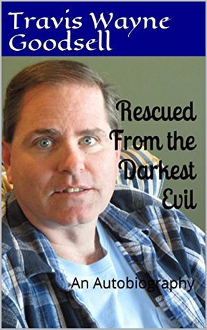Read Online Rescued From the Darkest Evil: An Autobiography - Travis Wayne Goodsell file in ePub