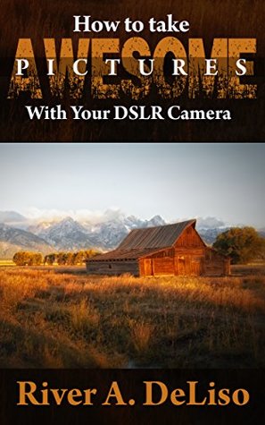 Read How to Take Awesome Pictures with Your DSLR Camera - River DeLiso | PDF