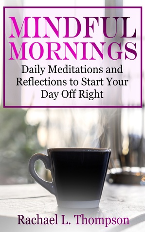 Read Online Mindful Mornings: Daily Reflections and Meditations to Start Your Day Off Right - Rachael L. Thompson | PDF