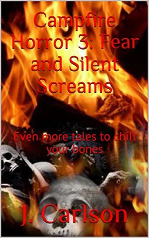 Read Online Campfire Horror 3: Fear and Silent Screams: Even more tales to chill your bones - J. Carlson file in PDF