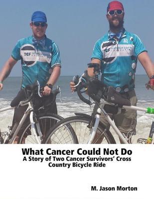 Full Download What Cancer Could Not Do: A Story of Two Cancer Survivors' Cross Country Bicycle Ride - M Jason Morton file in PDF