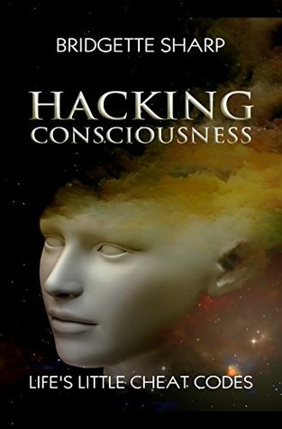 Read Online Hacking Consciousness: Life's Little Cheat Codes (An Awakening World Book 1) - Bridgette Sharp | PDF