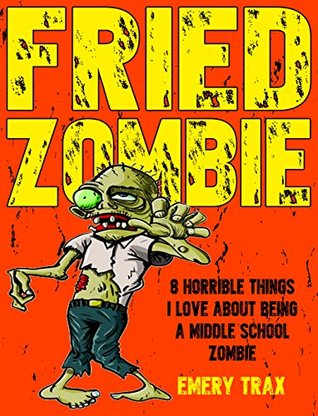 Read Fried Zombie: 8 Horrible Things I Love about Being a Middle School Zombie (Attack of the Smelly Middle School Zombies Book 3) - Emery Trax file in ePub