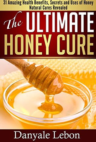 Read Online The Ultimate Honey Cure: 31 Amazing Health Benefits, Secrets and Uses of Honey Natural Cures Revealed - Danyale Lebon file in ePub