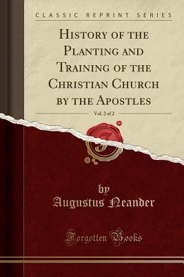 Read History of the Planting and Training of the Christian Church by the Apostles, Vol. 2 of 2 (Classic Reprint) - August Neander file in PDF