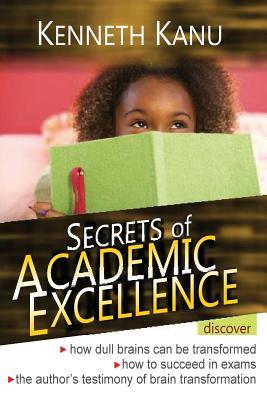 Read Online The Secrets of Academic Excellence: Excelling in Academics - Kenneth Kanu file in PDF