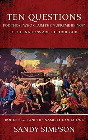 Read Online Ten Questions for Those Who Claim the Supreme Beings of the Nations are the True God - Sandy Simpson | ePub