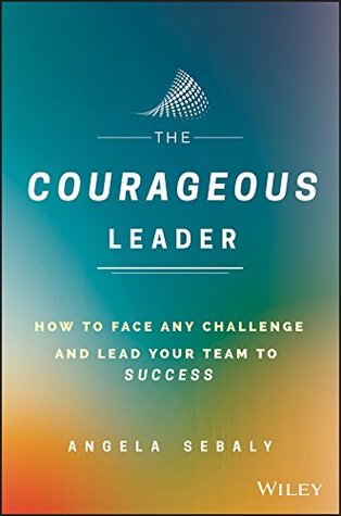 Download The Courageous Leader: How to Face Any Challenge and Lead Your Team to Success - Angela Sebaly file in PDF