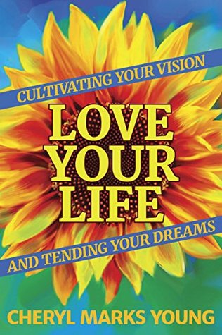 Read Online Love Your Life: Cultivating Your Vision and Tending Your Dreams - Cheryl Marks Young | ePub