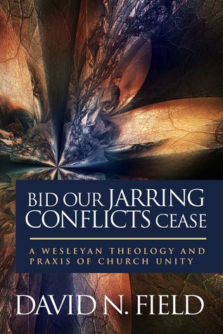 Read Bid Our Jarring Conflicts Cease: A Wesleyan Theology and Praxis of Church Unity - David N. Field | ePub