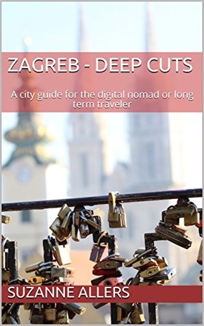 Read Zagreb - Deep Cuts: A city guide for the digital nomad or long term traveler - Suzanne Allers file in ePub