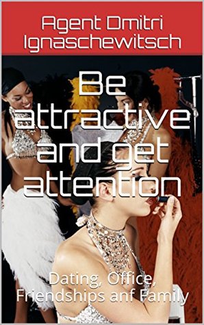 Read Be attractive and get attention: Dating, Office, Friendships anf Family - Agent Dmitri Ignaschewitsch | PDF