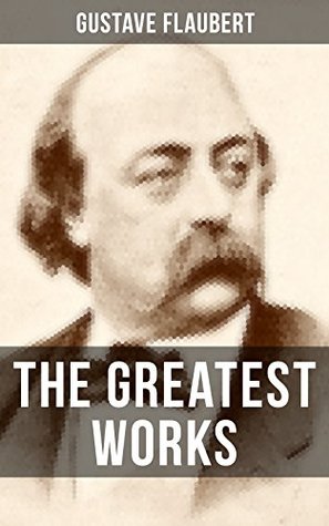 Download The Greatest Works of Gustave Flaubert: Novels, Novellas and Short Stories from the prolific French writer, featuring Literary Essays on Flaubert by Guy  Virginia Woolf, Henry James, D.H. Lawrence - Gustave Flaubert | PDF