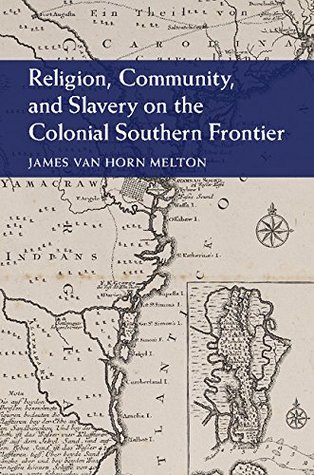 Read Religion, Community, and Slavery on the Colonial Southern Frontier (Cambridge Studies on the American South) - James Van Horn Melton | ePub