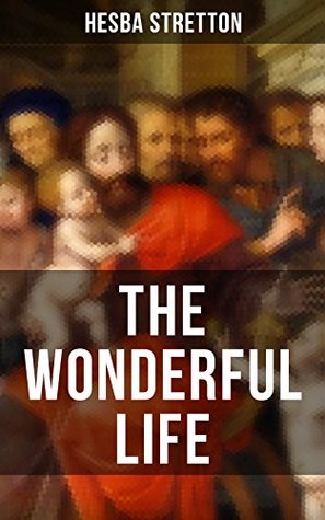 Download THE WONDERFUL LIFE: The story of the life and death of our Lord Jesus Christ - Hesba Stretton file in ePub