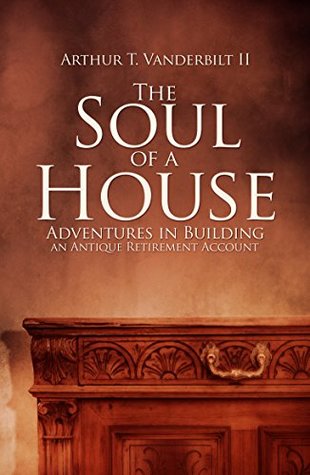 Read The Soul of a House: Adventures in Building an Antique Retirement Account - Arthur T. Vanderbilt II file in PDF