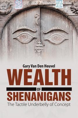 Full Download Wealth of Shenanigans: The Tactile Underbelly of Concept - Gary Van Den Heuvel file in ePub