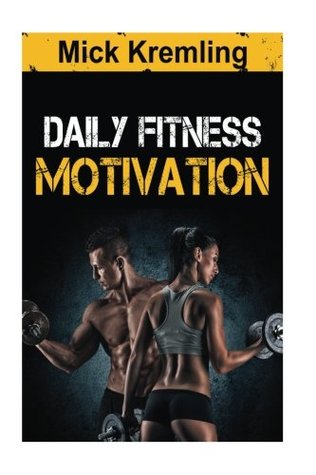 Read Online Daily Fitness Motivation: 365 Days Of The Best Motivational Quotes For Exercise, Weightloss, Self-discipline, Training, Bodybuilding, Dieting And Living A Healthy Lifestyle. - Mick Kremling | ePub